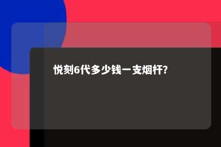 悦刻6代多少钱一支烟杆？ 